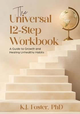 The Universal 12-Step Workbook: A Guide to Growth and Healing Unhealthy Habits - K J Foster - cover