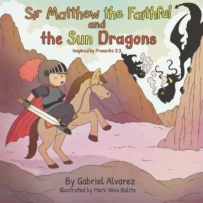 Sir Matthew the Faithful and the Sun Dragons: Inspired by Proverbs 3:3 - Gabriel Alvarez - cover