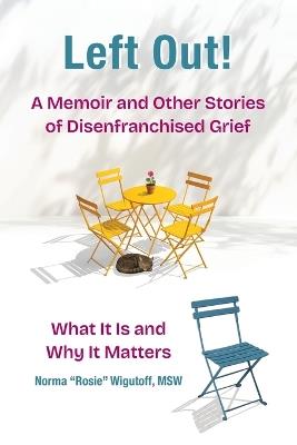 Left Out! A Memoir and Other Stories of Disenfranchised Grief: What It Is and Why It Matters - Norma Rosie Wigutoff - cover