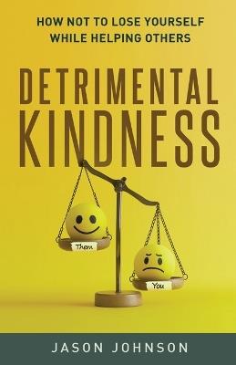 Detrimental Kindness: How Not To Lose Yourself While Helping Others - Jason Johnson - cover