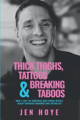 Thick Thighs, Tattoos & Breaking Taboos: How I Lost My Brother and Found Myself Again Through Running and Advocacy - Jen Hoye - cover