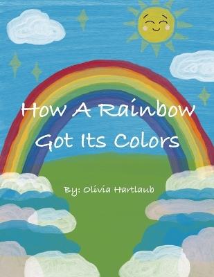 How A Rainbow Got Its Colors - Olivia Hartlaub - cover