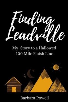 Finding Leadville: My Story to a Hallowed 100 Mile Finish Line - Barbara Powell - cover
