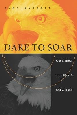 Dare to Soar: Your Attitude Determines Your Altitude - Baggett - cover