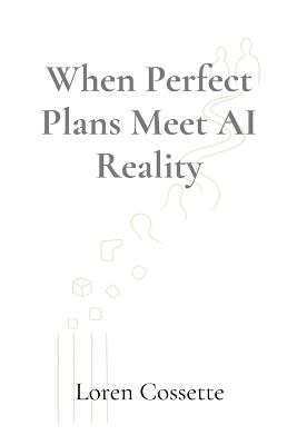 When Perfect Plans Meet AI Reality: A Leadership Survival Guide - Loren Cossette - cover