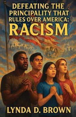 Defeating The Principality That Rules Over America: Racism - Lynda D Brown - cover