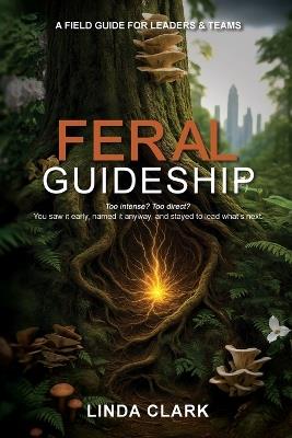 Feral Guideship: A Field Guide for Leaders & Teams - Linda Clark - cover