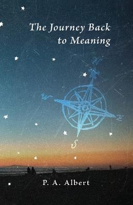 The Journey Back to Meaning - P A Albert - cover