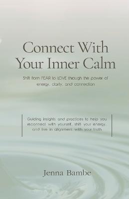 Connect with Your Inner Calm: Shift from FEAR to LOVE through the power of energy, clarity, and connection - Jenna Bambe - cover