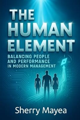 The Human Element Balancing Performance and People in Modern Management - Sherry Mayea - cover