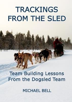 Trackings From the Sled: Team Building Lessons From the Dogsled Team - Michael Bell - cover