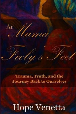 At Mama Feely's Feet: Trauma, Truth, and the Journey Back to Ourselves - Venetta - cover