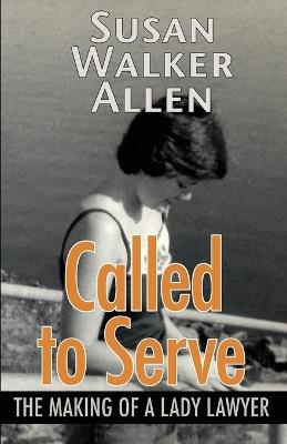 Called to Serve: The Making of a Lady Lawyer - Susan W Allen - cover