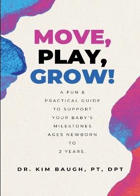 Move, Play, Grow!: A Fun & Practical Guide to Support Your Baby's Milestones Ages Newborn to 2 Years - Kim Baugh - cover