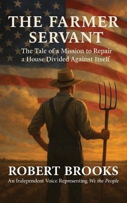 The Farmer Servant: The Tale of a Mission to Repair a House Divided Against Itself - Robert Brooks - cover