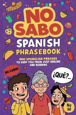 No Sabo Spanish Phrasebook: 800 Spanglish Phrases to Keep You From Just Smiling and Nodding - Explore Towin - cover