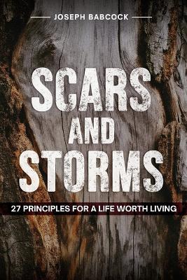 Scars and Storms: 21: 27 Principles for a Life Worth Living: 27 Principles for a Life Worth Living - Joseph Babcock - cover
