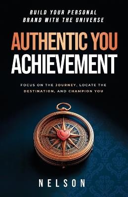 Authentic You Achievement: Build Your Personal Brand with the Universe: Focus on the Journey, Locate the Destination, and Champion YOU. - Nelson - cover