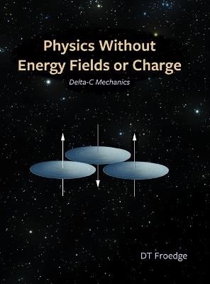 Physics without Energy Fields or Charge: Delta-c Mechanics - D T Froedge - cover