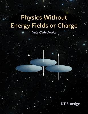 Physics without Energy Fields or Charge: Delta-c Mechanics - D T Froedge - cover