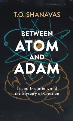 Between Atom and Adam: Islam, Evolution, and the Mystery of Creation - T O Shanavas - cover