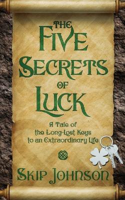 The Five Secrets of Luck: A Tale of the Long-Lost Keys to an Extraordinary Life - Skip Johnson - cover
