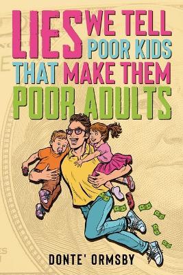 Lies We Tell Poor Kids That Make Them Poor Adults - Donte Ormsby - cover