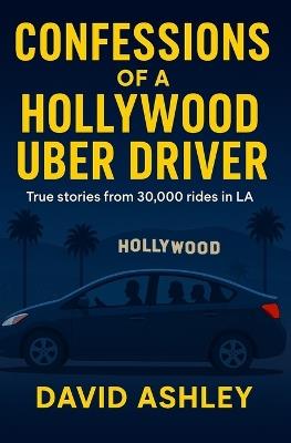 Confessions of a Hollywood Uber Driver: True stories from 30,000 trips in LA - David Ashley - cover