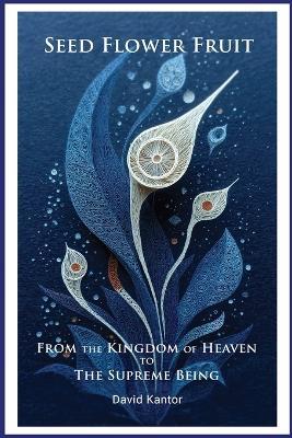 Seed, Flower, Fruit: From the Kingdom of Heaven to the Supreme Being: Urantia Book Insights - David Kantor - cover