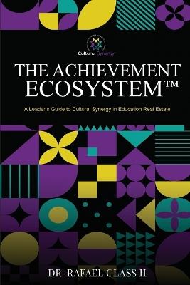 The Achievement Ecosystem(TM): A Leader's Guide to Cultural Synergy in Education Real Estate - Rafael Class - cover