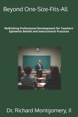 Beyond One-Size-Fits-All: Rethinking Professional Development for Teachers' Epistemic Beliefs and Instructional Practices - Richard Montgomery - cover
