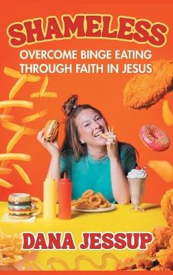 Shameless: Overcome Binge Eating Through Faith In Jesus - Dana Jessup - cover