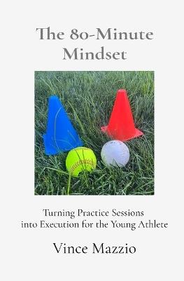 The 80-Minute Mindset: Turning Practice Sessions into Execution for the Young Athlete - Vince Mazzio - cover