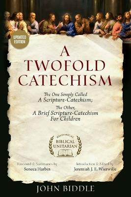 A Twofold Catechism: The One Simply Called 'A Scripture-Catechism;' The Other, 'A Brief Scripture-Catechism for Children' - John Biddle - cover