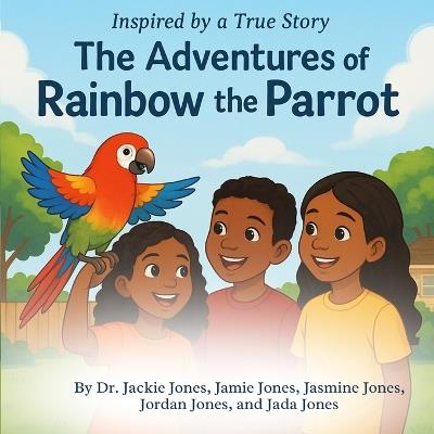 The Adventures of Rainbow the Parrot - Jamie Jones,Jasmine Jones,Jordan Jones - cover
