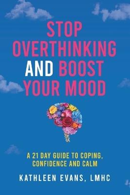 Stop Overthinking and Boost Your Mood: A 21 Day Guide to Coping, Confidence and Calm - Kathleen Evans - cover