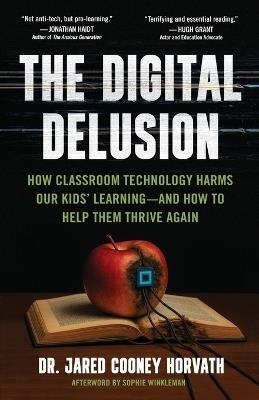 The Digital Delusion: How Classroom Technology Harms Our Kids' Learning -- And How To Help Them Thrive Again - Jared Horvath - cover