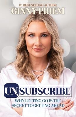 UNSUBSCRIBE Why Letting Go is the Secret to Getting Ahead - Ginny Priem - cover