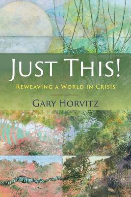 Just This! Reweaving a World in Crisis - Gary Horvitz - cover