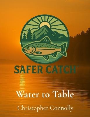 Water to Table: The Safer Catch Initiative - Christopher Connolly - cover