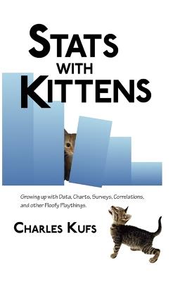 Stats with Kittens: Growing up with Data, Charts, Surveys, Correlations, and Other Floofy Playthings - Charles Kufs - cover