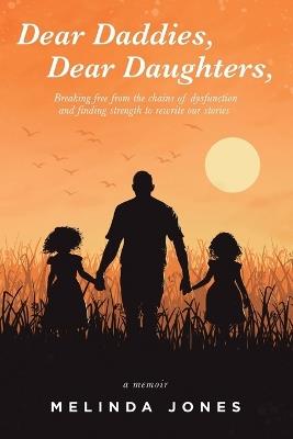 Dear Daddies, Dear Daughters,: Breaking Free from the Chains of Dysfunction and Finding Strength to Rewrite Our Stories - Melinda Jones - cover