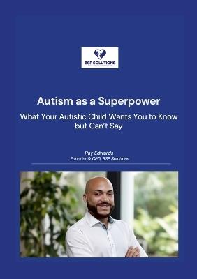 Autism as a Superpower: What Your Autistic Child Wants You to Know but Can't Say - Ray Edwards - cover