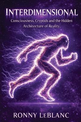 Interdimensional: Consciousness, Cryptids and the Hidden Architecture of Reality - Ronny LeBlanc - cover