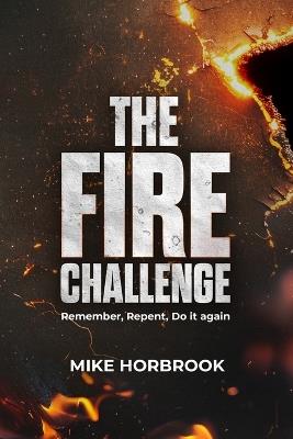 The Fire Challenge - Remember, Repent, Do It Again - Mike T Horbrook - cover