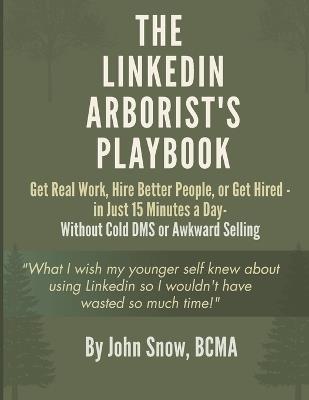 The LinkedIn Arborist's Playbook: Get Real Work, Hire Better People, or Get Hired - in Just 15 Minutes a Day - Without Cold DMs or Awkward Selling - John Snow - cover