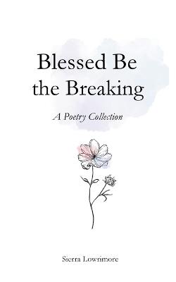 Blessed Be the Breaking: A Poetry Collection - Sierra Lowrimore - cover
