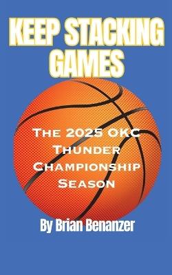 Keep Stacking Games: The 2025 OKC Thunder Championship Season - Brian Benanzer - cover