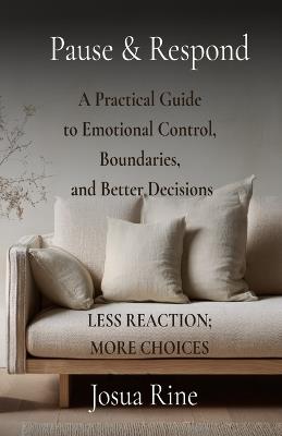 Pause & Respond: A Practical Guide to Emotional Control, Boundaries, and Better Decisions - Josua Rine - cover