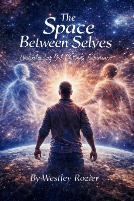The Space Between Selves: Understanding Out-of-Body Experience - Westley Ashton Rozier - cover
